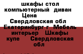 шкафы стол компьютерный  диван › Цена ­ 5 000 - Свердловская обл., Екатеринбург г. Мебель, интерьер » Шкафы, купе   . Свердловская обл.